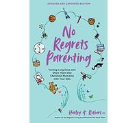 No Regrets Parenting, Updated and Expanded Edition: Turning Long Days and Short Years into Cherished Moments with Your Kids