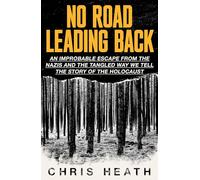 No Road Leading Back: Improbable Escape from the Nazis and the Tangled Way We Tell the Holocaust