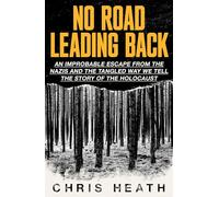 No Road Leading Back : An Improbable Escape from the Nazis - and the Tangled Way We Tell the Story of the Holocaust