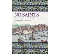 No Saints: Deceit and Ambition in Catholic Reformation Lisbon (Iberian Encounter and Exchange, 475-1755)