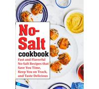 No Salt Cookbook: Fast and Flavorful No-Salt Recipes that Save You Time, Keep You on Track, and Taste Delicious