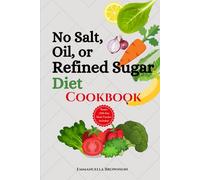 No Salt, Oil, or Refined Sugar Diet Cookbook: Deliciously Healthy Recipes for Clean Eating