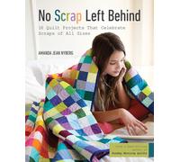 No Scrap Left Behind : 16 Quilt Projects That Celebrate Scraps of All Sizes