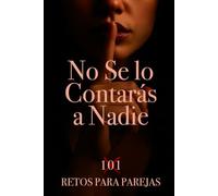 No Se lo Contarás a Nadie. 101 Retos para parejas.: Crea momentos. Crea recuerdos. No apto para parejas aburridas, si para parejas mejores.