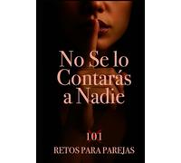 No Se lo Contarás a Nadie. 101 Retos para parejas.: Crea momentos. Crea recuerdos. No apto para parejas aburridas, si para parejas mejores.