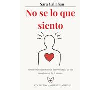 No sé lo que siento: Cómo vivir cuando estás desconectada de tus emociones y de ti misma (Amar sin ansiedad)