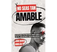 No Seas Tan Amable: Una Guía Mordaz Para Poner Límites, Vencer El Miedo A Decir 'NO', Lidiar Con Idiotas Y Vivir De Forma Auténtica (Juan David Arbeláez)