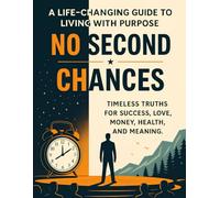 No Second Chances: Timeless truths for success, love, money, health and meaning