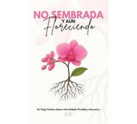 No Sembrada Y Aún Floreciendo: Un Viaje Poético Sobre Infertilidad, Pérdida y Sanación