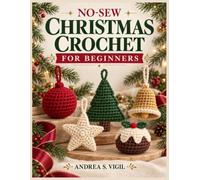 NO-SEW CHRISTMAS CROCHET FOR BEGINNERS: 12 Quick & Easy One-Piece Ornaments, Mini Characters, and Festive Decorations with Step-by-Step Patterns