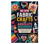 NO SEW FABRIC CRAFTS FOR ABSOLUTE BEGINNERS: Easy Home Decor and Gift Ideas Using Glue, Folding, and Simple Techniques