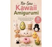 No-Sew Kawaii Amigurumi: 25 Easy Crochet Patterns for Beginners to Create Adorable Animals, Food, and Cute Friends Without Sewing