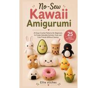 No-Sew Kawaii Amigurumi: 25 Easy Crochet Patterns for Beginners to Create Adorable Animals, Food, and Cute Friends Without Sewing
