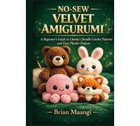 NO-SEW VELVET AMIGURUMI: A beginner’s guide to chunky chenille crochet patterns and easy plushie projects