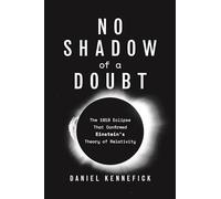 No Shadow of a Doubt: The 1919 Eclipse That Confirmed Einstein's Theory of Relativity