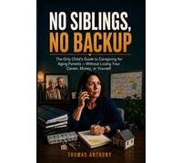 No Siblings, No Backup: The Only Child's Guide to Caregiving for Aging Parents - Without Losing Your Career, Money, or Yourself