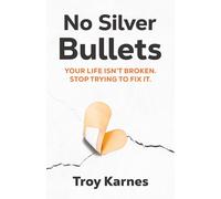 No Silver Bullets: Your life isn't broken. Stop trying to fix it.: You're life isn't broken. Stop trying to fix it.