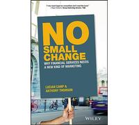 No Small Change: Why Financial Services Needs A New Kind of Marketing – Wiley-VCH