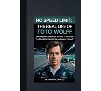 NO SPEED LIMIT: THE REAL LIFE OF TOTO WOLFF: A Relentless Climb from Trauma to Triumph: The Man Who Rebuilt Mercedes and Himself