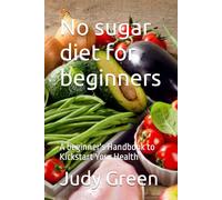 No sugar diet for beginners: A beginner's Handbook to Kickstart Your Health