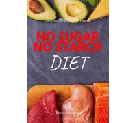 No Sugar No Starch Diet: A Beginner's 3-Week Step-by-Step Guide With Recipes and a Meal Plan