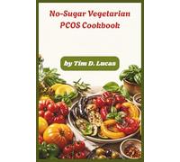 No-Sugar Vegetarian PCOS Cookbook: Hormone-Balancing Recipes to Support Weight Management, Fertility & Energy Naturally