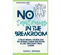 No Tantrums in the Breakroom: A Policy Manual for New (and not so new) Leaders Who Refuse to Lose Their Sanity While Leading