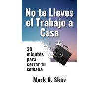 No te Lleves el Trabajo a Casa: 30 minutos para cerrar tu semana