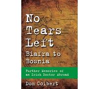 No Tears Left: Biafra to Bosnia - Further Memories of an Irish Doctor Abroad