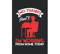 No Thanks Pants I'm Working From Home Today: Working Home Notebook | entrepreneur notebook | home job gift journal | boss notebook gift | remote office notebook