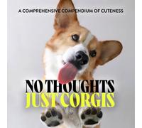No Thoughts Just Corgis : A Comprehensive Compendium of Cuteness