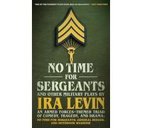 No Time for Sergeants and Other Military Plays by IRA Levin: An Armed Forces-Themed Triad of Comedy, Tragedy, and Drama--No Time for Sergeants, General Seeger, and Notebook Warrior