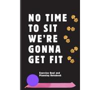 No Time to Sit We're Gonna Get Fit: Exercise Goal and Planning Notebook