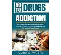 No To Drugs Addiction: Recovery Guide to Managing Opioid, Stimulant, and Cannabis Dependence for a Healthier Lifestyle (Addictions and Recovery Series)