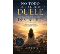 No todo lo que duele viene a destruirte: Libro-curso para transformar tus heridas emocionales y convertir el dolor en aprendizaje. (Despierta tu Luz)