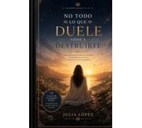 No todo lo que duele viene a destruirte: Libro-curso para transformar tus heridas emocionales y convertir el dolor en aprendizaje. (Despierta tu Luz)