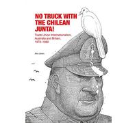No Truck with the Chilean Junta!: Trade Union Internationalism, Australia and Britain, 1973?1980
