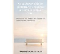 No vas tarde: deja de compararte con otros y empieza a vivir a tu propio ritmo.: Descubre el poder de crecer sin comparar tus tiempos.