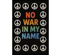 No War In My Name - Peace and Kindness Notebook for Mindful Writing: Inspirational Anti-War Journal | Promote Peace, Love & Positive Change | Lined Notebook for Reflection & Expression