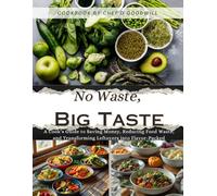 No Waste, Big Taste: A Cook’s Guide to Saving Money, Reducing Food Waste, and Transforming Leftovers into Flavor-Packed