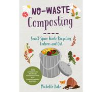 No-Waste Composting : Small-Space Waste Recycling, Indoors and Out. Plus, 10 projects to repurpose household items into compost-making machines