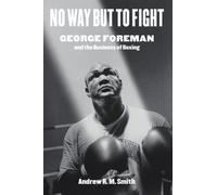 No Way but to Fight : George Foreman and the Business of Boxing