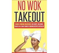 No Wok Takeout: No Wok Takeout; 80 Chinese Cooking Uncovered; 80 Secret, Delicious Ready-In-A-Snap Chinese Cooking Recipes Revealed: Volume 1 (Cookbooks Of The Week)