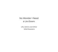 No Wonder I Need a Lie-Down: Life, Admin and Other Mild Disasters