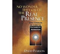No Wonder They Call It the Real Presence: Lives Changed by Christ in Eucharistic Adoration