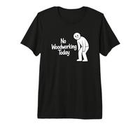 No Woodworking Today - Funny Carpenter Premium T-Shirt