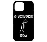 No Woodworking Today Funny Carpenters Craftsman Case for iPhone 16 Pro Max