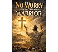NO WORRY IN THE WARRIOR: If You’re Gonna Pray, Why Worry?