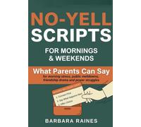 No-Yell Scripts for Mornings and Weekends: What Parents Can Say for Morning Stress, Public Meltdowns, Friendship Drama, and Power Struggles (Calm First, Teach Second)