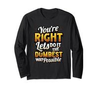 No You’re Right Do It The Dumbest Way Possible Sarcastic Long Sleeve T-Shirt